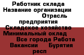 Работник склада › Название организации ­ Team PRO 24 › Отрасль предприятия ­ Складское хозяйство › Минимальный оклад ­ 30 000 - Все города Работа » Вакансии   . Бурятия респ.